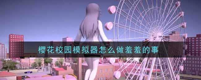 樱花校园模拟器怎么做羞羞的事
