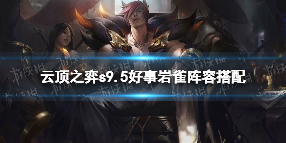 《云顶之弈手游》s9.5好事岩雀阵容搭配 s9.5好事成双岩雀怎么玩