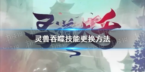 《寻道大千》灵兽吞噬技能更换方法