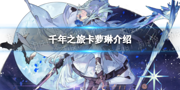 《千年之旅》卡萝琳怎么样 卡萝琳技能介绍