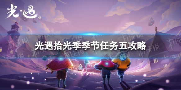 《光遇》拾光季季节任务五怎么做 拾光季季节任务五攻略