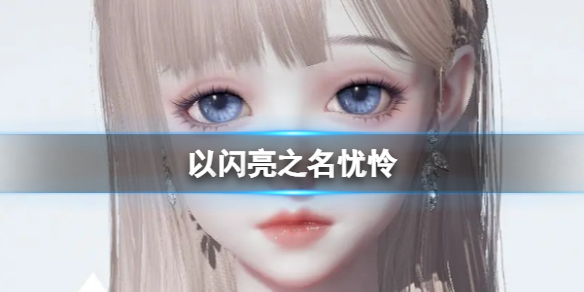 《以闪亮之名》忧怜 忧怜官方捏脸数据id