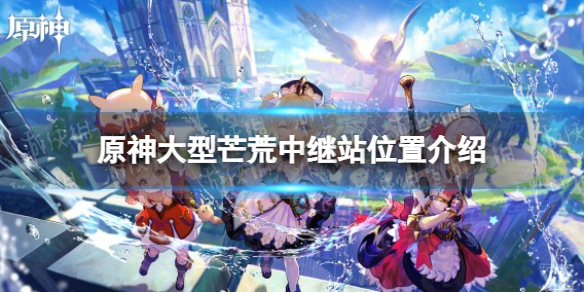 《原神》大型芒荒中继站位置