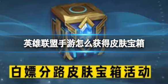 《英雄联盟手游》怎么获得皮肤宝箱 白嫖皮肤活动介绍