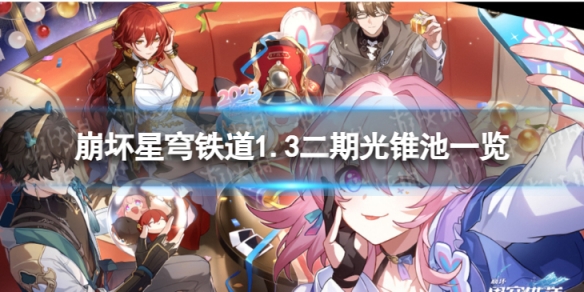 《崩坏星穹铁道》1.3二期光锥池一览 1.3版本二期光锥池陪跑