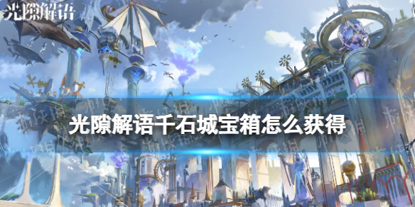 《光隙解语》千石城宝箱怎么获得 千石城宝箱获取方法