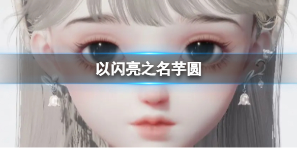 《以闪亮之名》芋圆 芋圆官方捏脸数据id