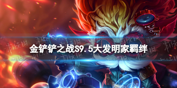 《金铲铲之战》s9.5大发明家羁绊效果 志在天际大发明家羁绊什么效果