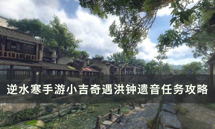 《逆水寒手游》洪钟遗音怎么做 小吉奇遇洪钟遗音任务攻略