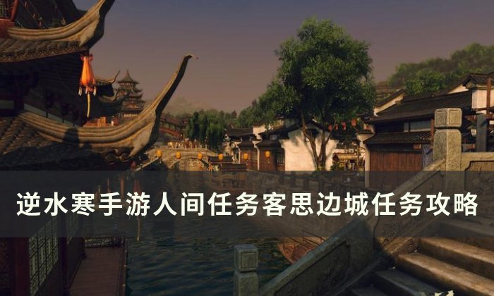 《逆水寒手游》客思边城怎么做 人间任务客思边城任务攻略