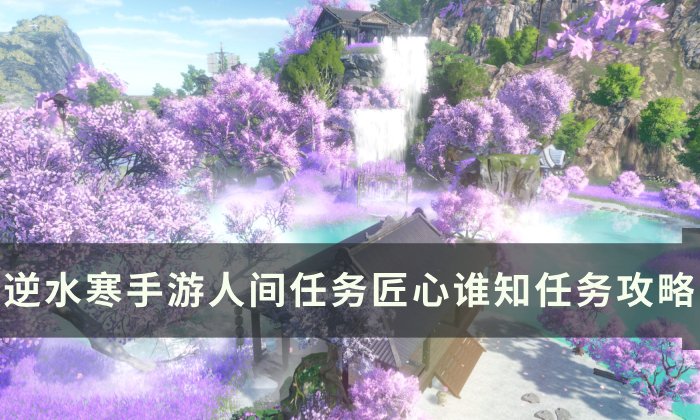 《逆水寒手游》匠心谁知怎么做 人间任务匠心谁知任务攻略