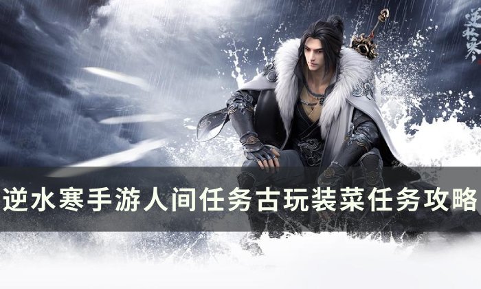 《逆水寒手游》古玩装菜怎么做 人间任务古玩装菜任务攻略