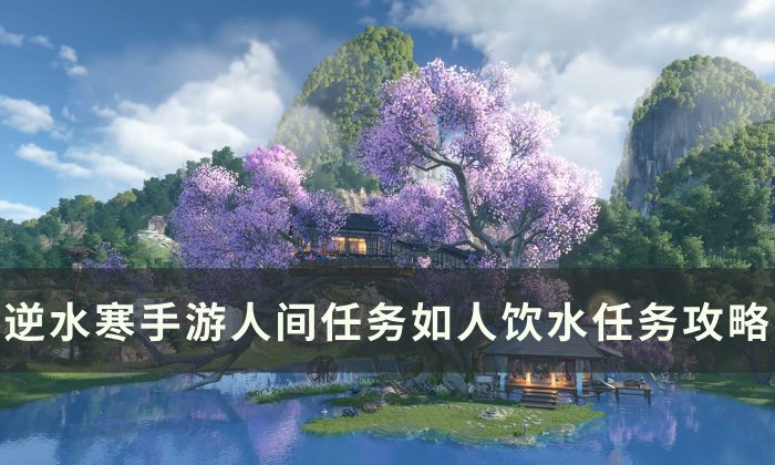 《逆水寒手游》如人饮水怎么做 人间任务如人饮水任务攻略