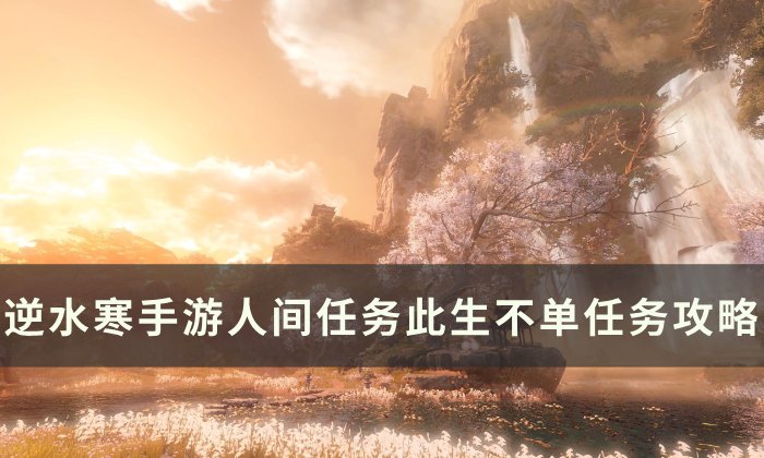 《逆水寒手游》此生不单怎么做 人间任务此生不单任务攻略