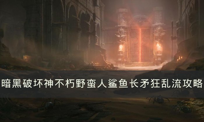 《暗黑破坏神不朽》野蛮人鲨鱼长矛狂乱流怎么玩 鲨鱼长矛狂乱流攻略