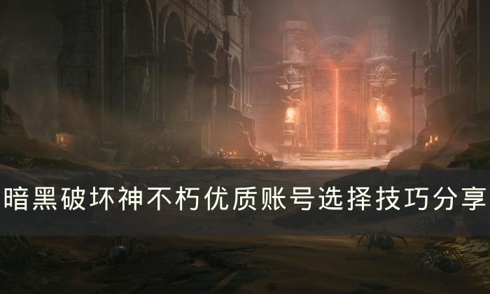 《暗黑破坏神不朽》账号交易如何选择优质账号 优质账号选择技巧分享