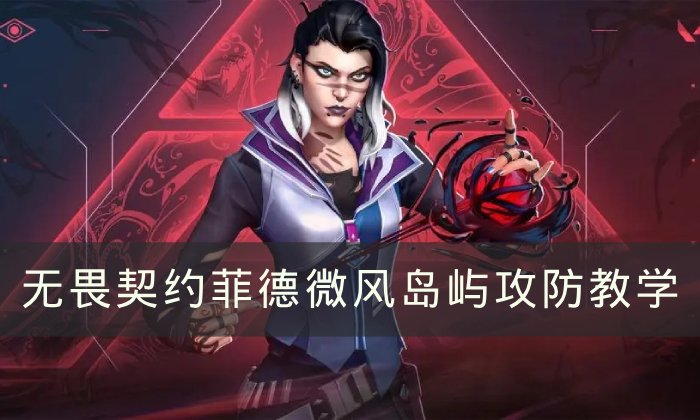 《无畏契约》菲德微风岛屿怎么玩 菲德微风岛屿攻防教学