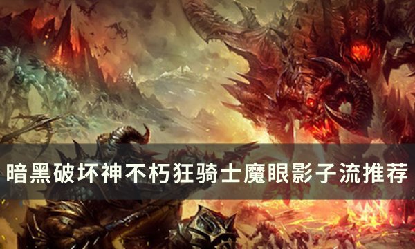 《暗黑破坏神不朽》狂骑士魔眼影子流怎么玩 狂骑士魔眼影子流推荐
