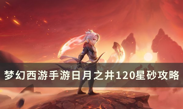 《梦幻西游手游》日月之井120星怎么打 日月之井120星砂攻略