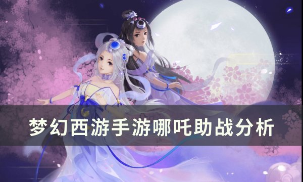 《梦幻西游手游》哪吒助战怎么样 哪吒助战分析