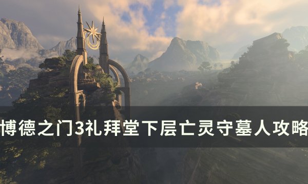 《博德之门3》礼拜堂下层亡灵守墓人怎么打 礼拜堂下层亡灵守墓人攻略