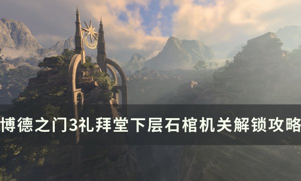 《博德之门3》礼拜堂下层石棺机关怎么解 礼拜堂下层石棺机关解锁攻略