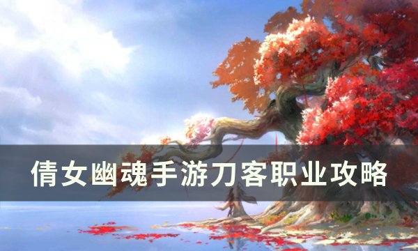 《倩女幽魂手游》刀客怎么玩 刀客职业攻略