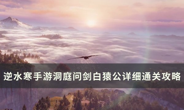 《逆水寒手游》洞庭问剑白猿公怎么打 洞庭问剑白猿公详细通关攻略