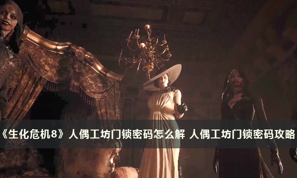《生化危机8》人偶工坊门锁密码怎么解 人偶工坊门锁密码攻略