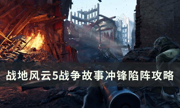 《战地风云5》战争故事冲锋陷阵怎么过 战争故事冲锋陷阵攻略