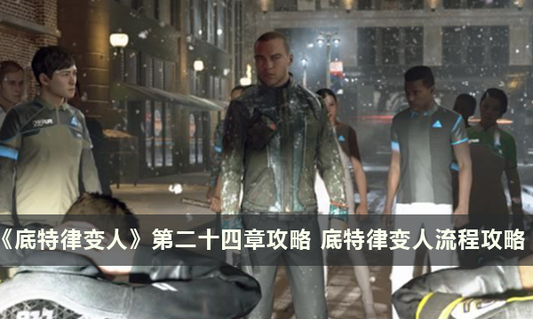 《底特律变人》第二十四章攻略 底特律变人流程攻略