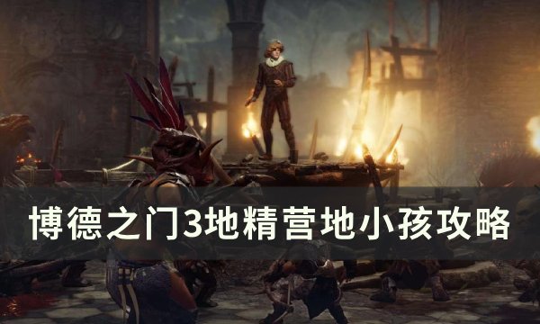《博德之门3》地精小孩任务怎么做 地精营地小孩攻略