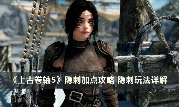 《上古卷轴5》隐刺加点攻略 隐刺玩法详解