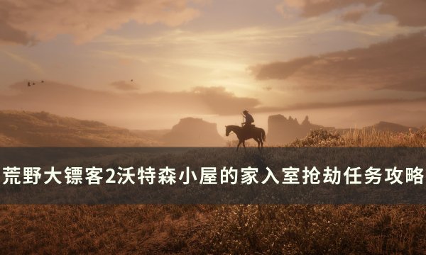 《荒野大镖客2》沃特森小屋怎么抢 沃特森小屋的家入室抢劫任务攻略