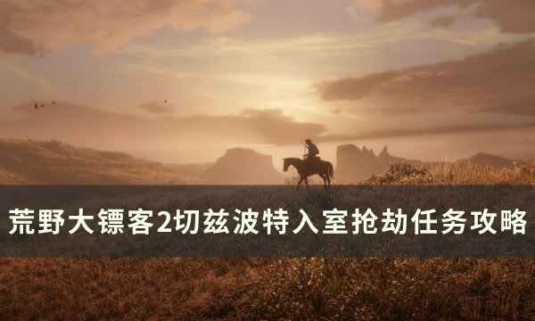 《荒野大镖客2》切兹波特抢劫怎么做 切兹波特入室抢劫任务攻略