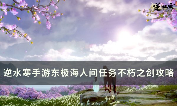 《逆水寒手游》人间任务不朽之剑怎么做 东极海人间任务不朽之剑攻略