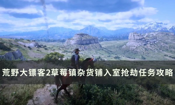 《荒野大镖客2》草莓镇杂货铺怎么抢 草莓镇杂货铺入室抢劫任务攻略