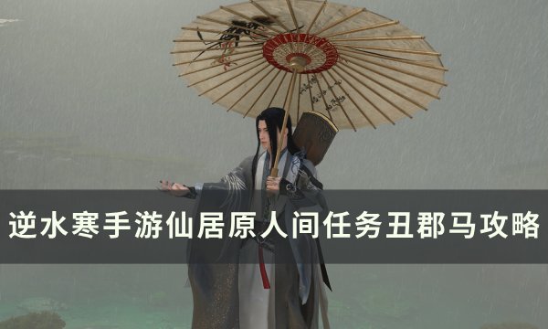 《逆水寒手游》人间任务丑郡马怎么做 仙居原人间任务丑郡马攻略