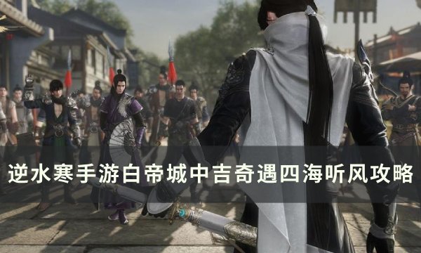 《逆水寒手游》四海听风奇遇怎么触发 白帝城中吉奇遇四海听风攻略