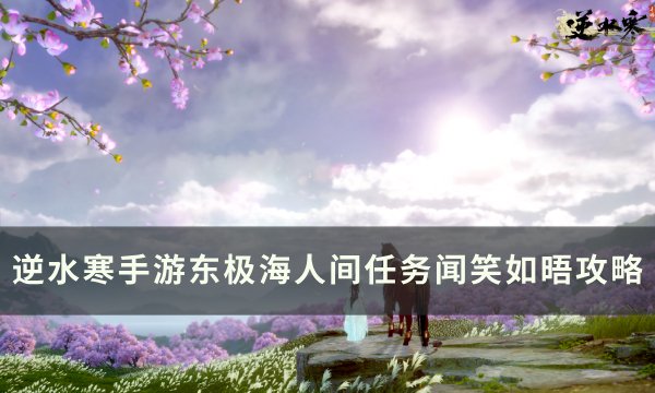 《逆水寒手游》人间任务逍遥负剑怎么做 东极海人间任务逍遥负剑攻略