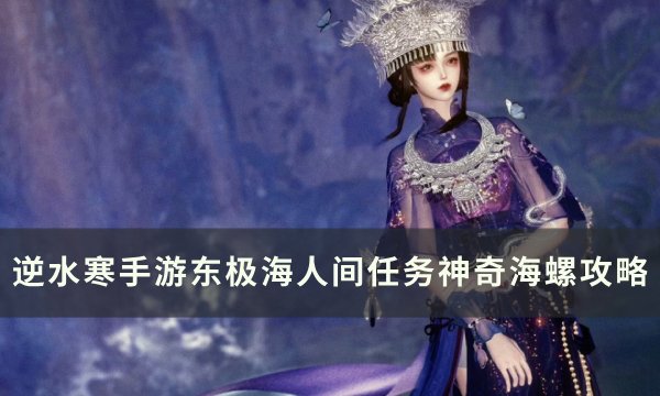 《逆水寒手游》人间任务神奇海螺怎么做 东极海人间任务神奇海螺攻略