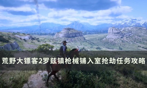 《荒野大镖客2》罗兹镇枪械铺怎么抢 罗兹镇枪械铺入室抢劫任务攻略