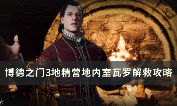 《博德之门3》瓦罗怎么救 地精营地内室瓦罗解救攻略