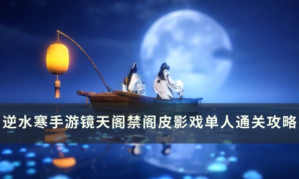 《逆水寒手游》皮影戏怎么开 镜天阁禁阁皮影戏单人通关攻略