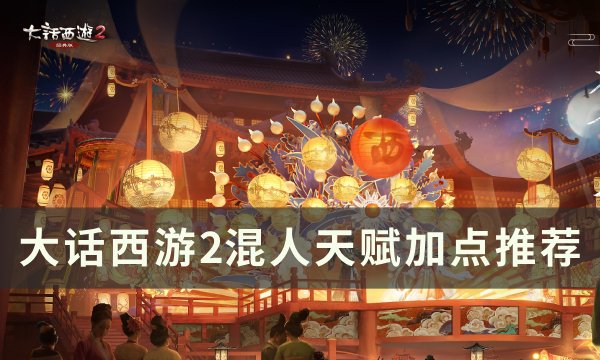 《大话西游2》混人天赋怎么加点 混人天赋加点推荐