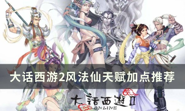 《大话西游2》风法仙天赋怎么加点 风法仙天赋加点推荐
