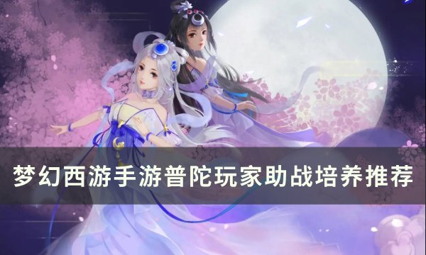 《梦幻西游手游》普陀玩家带什么伙伴好 普陀玩家助战培养推荐