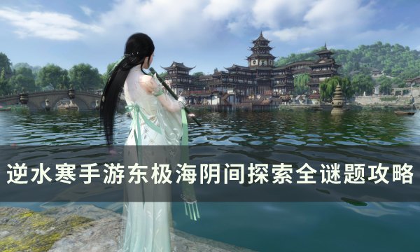 《逆水寒手游》东极海阴间探索怎么完成 东极海阴间探索全谜题攻略
