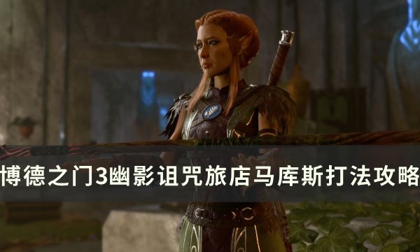 《博德之门3》马库斯怎么打 幽影诅咒旅店马库斯打法攻略