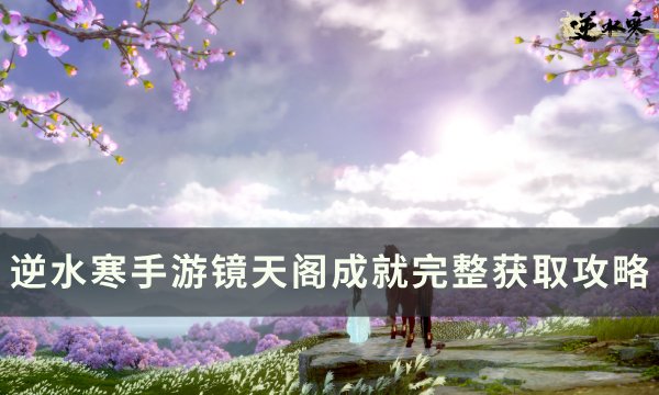 《逆水寒手游》镜天阁全成就怎么完成 镜天阁成就完整获取攻略